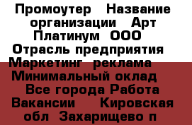 Промоутер › Название организации ­ Арт Платинум, ООО › Отрасль предприятия ­ Маркетинг, реклама, PR › Минимальный оклад ­ 1 - Все города Работа » Вакансии   . Кировская обл.,Захарищево п.